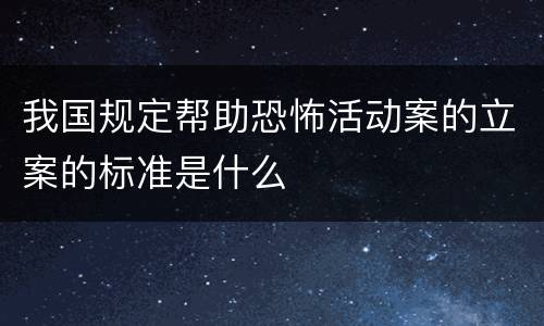 我国规定帮助恐怖活动案的立案的标准是什么