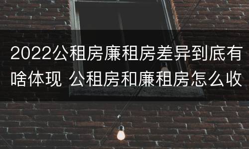 2022公租房廉租房差异到底有啥体现 公租房和廉租房怎么收费