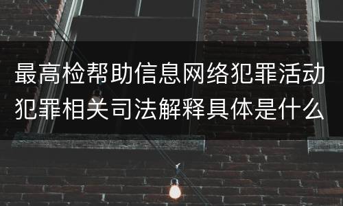 最高检帮助信息网络犯罪活动犯罪相关司法解释具体是什么重要规定