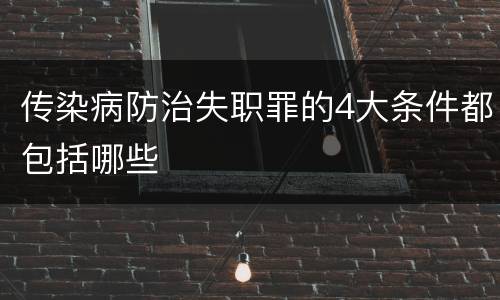 传染病防治失职罪的4大条件都包括哪些