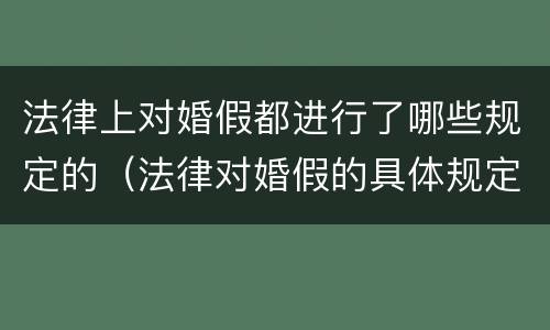 法律上对婚假都进行了哪些规定的（法律对婚假的具体规定）