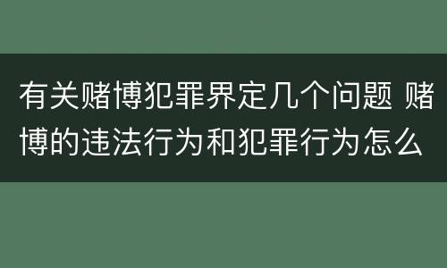 有关赌博犯罪界定几个问题 赌博的违法行为和犯罪行为怎么界定