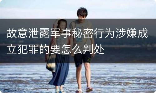 故意泄露军事秘密行为涉嫌成立犯罪的要怎么判处