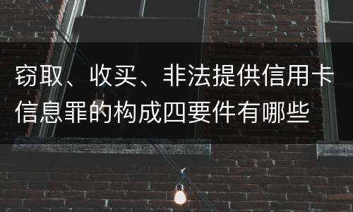窃取、收买、非法提供信用卡信息罪的构成四要件有哪些
