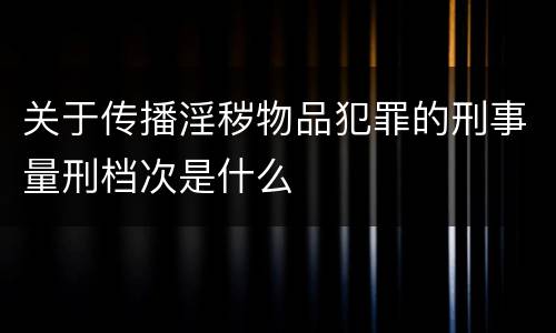 关于传播淫秽物品犯罪的刑事量刑档次是什么