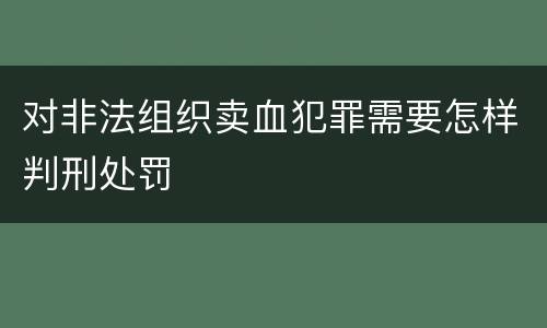 对非法组织卖血犯罪需要怎样判刑处罚