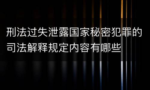 刑法过失泄露国家秘密犯罪的司法解释规定内容有哪些
