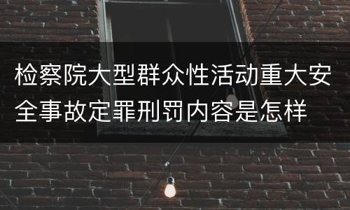 检察院大型群众性活动重大安全事故定罪刑罚内容是怎样