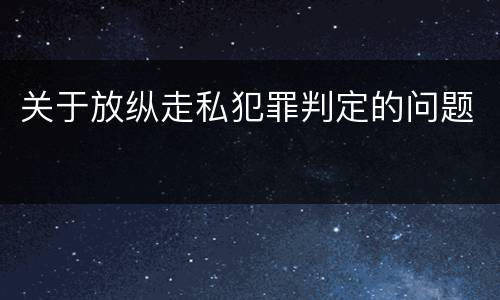 关于放纵走私犯罪判定的问题