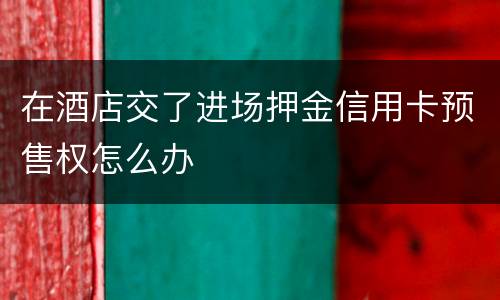 在酒店交了进场押金信用卡预售权怎么办