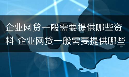 企业网贷一般需要提供哪些资料 企业网贷一般需要提供哪些资料和手续