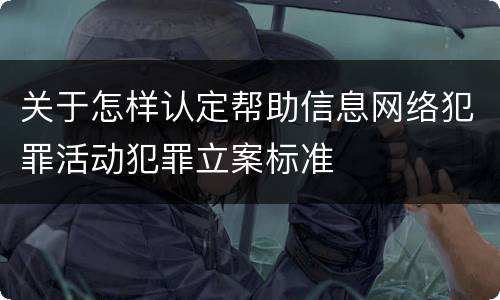 关于怎样认定帮助信息网络犯罪活动犯罪立案标准