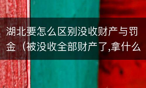 湖北要怎么区别没收财产与罚金（被没收全部财产了,拿什么交罚金）