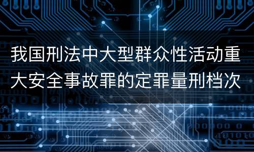 我国刑法中大型群众性活动重大安全事故罪的定罪量刑档次是怎样的