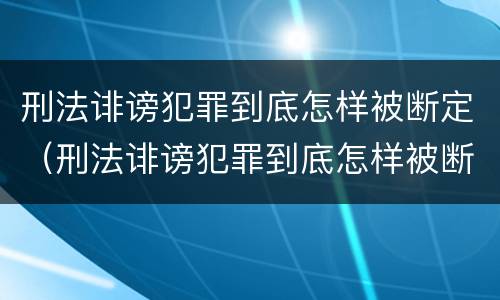 刑法诽谤犯罪到底怎样被断定（刑法诽谤犯罪到底怎样被断定的）