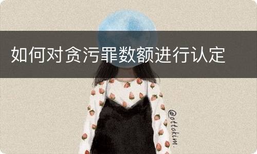 如何对贪污罪数额进行认定