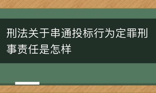 刑法关于串通投标行为定罪刑事责任是怎样