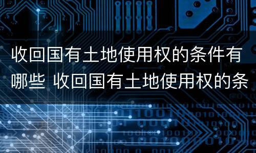 收回国有土地使用权的条件有哪些 收回国有土地使用权的条件有哪些要求
