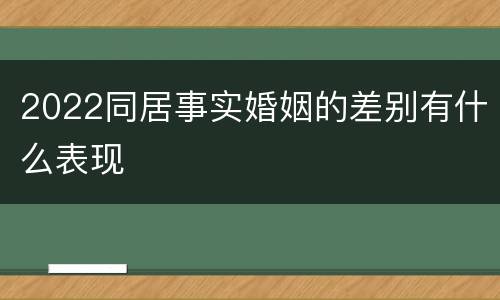 2022同居事实婚姻的差别有什么表现