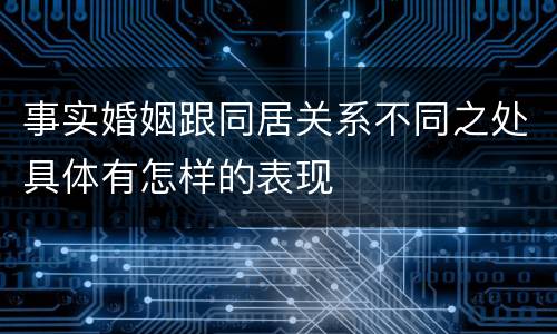 事实婚姻跟同居关系不同之处具体有怎样的表现