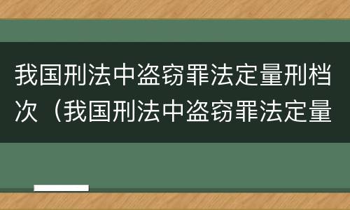 我国刑法中盗窃罪法定量刑档次（我国刑法中盗窃罪法定量刑档次是多少）