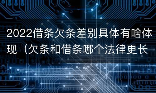 2022借条欠条差别具体有啥体现（欠条和借条哪个法律更长）