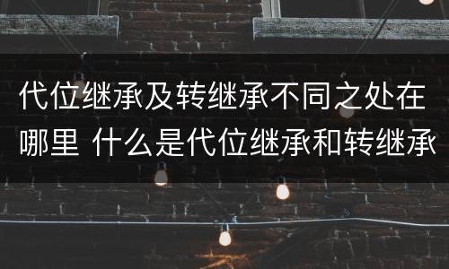 代位继承及转继承不同之处在哪里 什么是代位继承和转继承