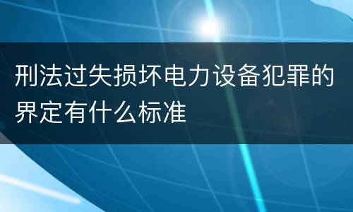 刑法过失损坏电力设备犯罪的界定有什么标准