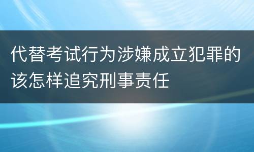 代替考试行为涉嫌成立犯罪的该怎样追究刑事责任