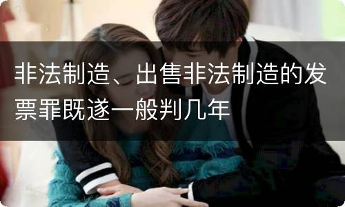 非法制造、出售非法制造的发票罪既遂一般判几年