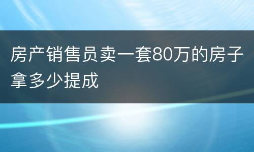 房产销售员卖一套80万的房子拿多少提成