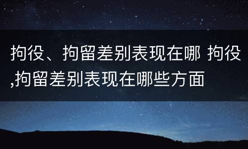 拘役、拘留差别表现在哪 拘役,拘留差别表现在哪些方面