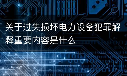 关于过失损坏电力设备犯罪解释重要内容是什么