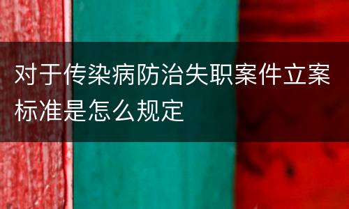 对于传染病防治失职案件立案标准是怎么规定