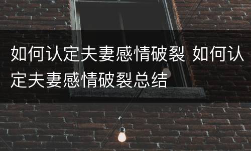 如何认定夫妻感情破裂 如何认定夫妻感情破裂总结