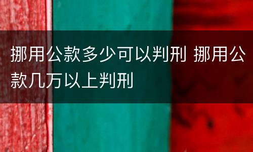 挪用公款多少可以判刑 挪用公款几万以上判刑