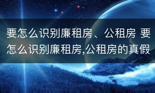 要怎么识别廉租房、公租房 要怎么识别廉租房,公租房的真假