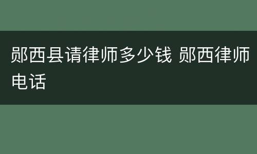 郧西县请律师多少钱 郧西律师电话