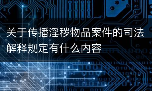 关于传播淫秽物品案件的司法解释规定有什么内容