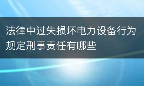 法律中过失损坏电力设备行为规定刑事责任有哪些