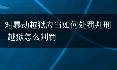 对暴动越狱应当如何处罚判刑 越狱怎么判罚