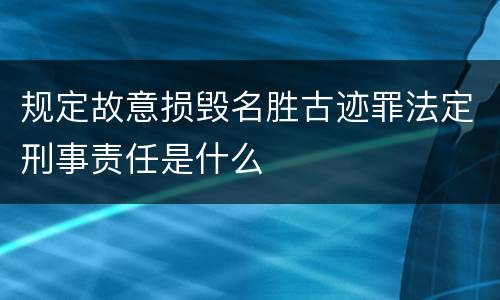 规定故意损毁名胜古迹罪法定刑事责任是什么