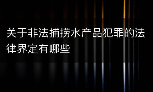 关于非法捕捞水产品犯罪的法律界定有哪些