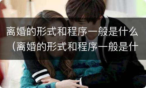 离婚的形式和程序一般是什么（离婚的形式和程序一般是什么关系）