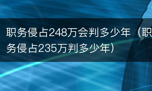 职务侵占248万会判多少年（职务侵占235万判多少年）