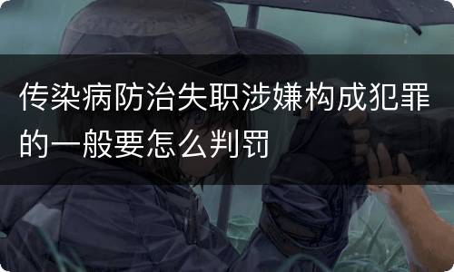 传染病防治失职涉嫌构成犯罪的一般要怎么判罚