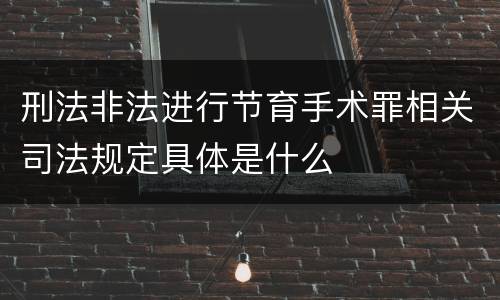 刑法非法进行节育手术罪相关司法规定具体是什么