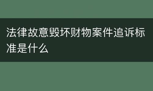 法律故意毁坏财物案件追诉标准是什么