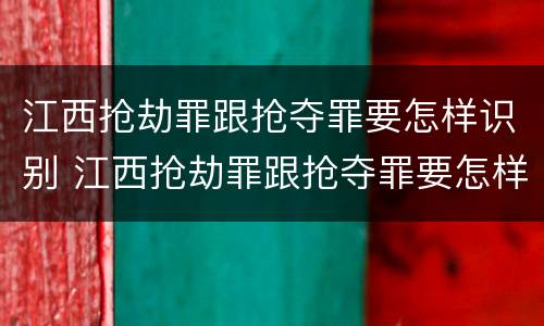 江西抢劫罪跟抢夺罪要怎样识别 江西抢劫罪跟抢夺罪要怎样识别判刑