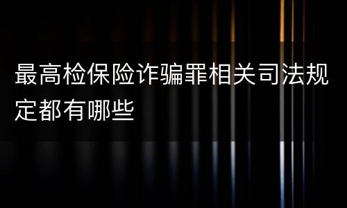最高检保险诈骗罪相关司法规定都有哪些
